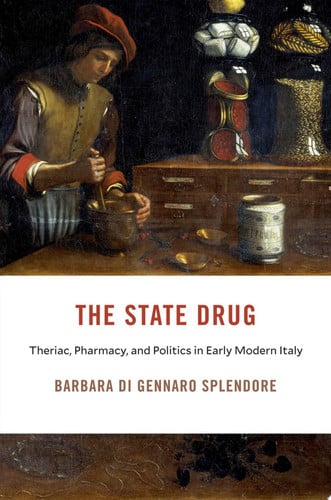 The State Drug : Theriac, Pharmacy, and Politics in Early Modern Italy, front cover