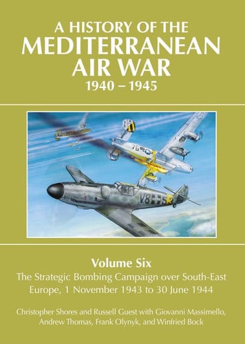 A History of the Mediterranean Air War 1940-1945 : Volume Six: The Strategic Bombing Campaign over South-East Europe 1 November 1943 to 30 June 1944, front cover