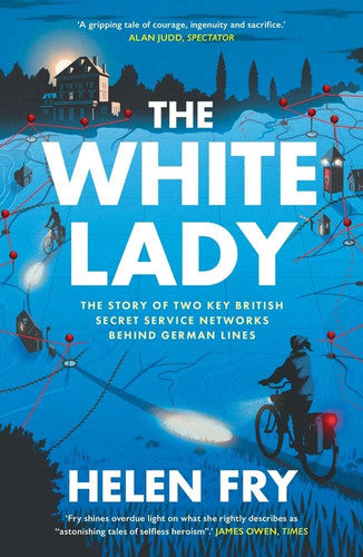 The White Lady : The Story of Two Key British Secret Service Networks Behind German Lines