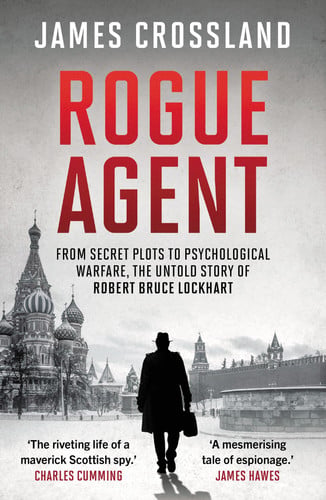 Rogue Agent : From Secret Plots to Psychological Warfare, The Untold Story of Robert Bruce Lockhart, front cover