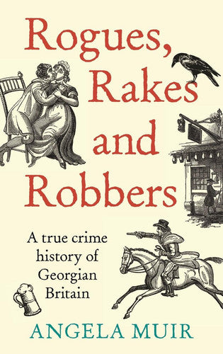 Rogues, Rakes and Robbers : A True Crime History of Georgian Britain