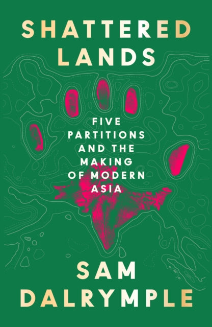 Shattered Lands : Five Partitions and the Making of Modern Asia - 9780008466817