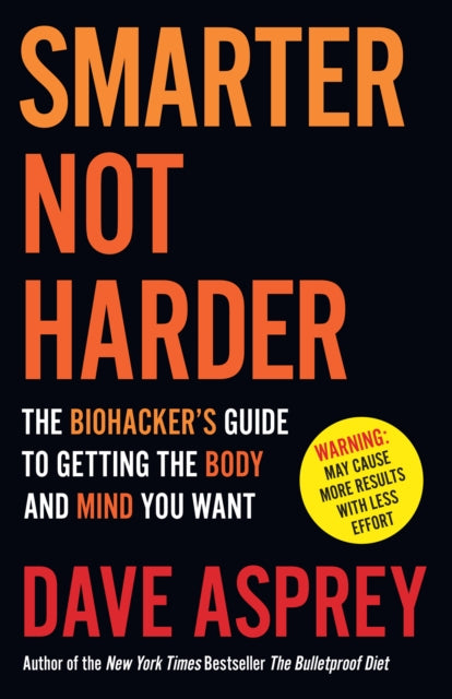 Smarter Not Harder : The Biohacker’s Guide to Getting the Body and Mind You Want - 9780008625924