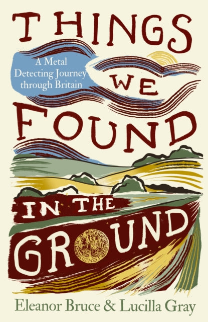 Things We Found in the Ground : A Metal-Detecting Journey Through Britain