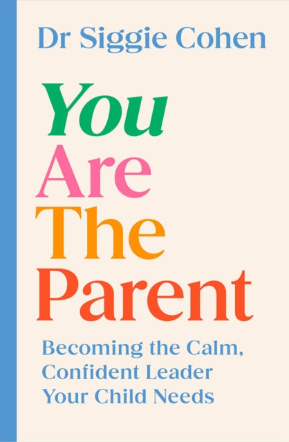 You Are the Parent : Becoming the Calm, Confident Leader Your Child Needs