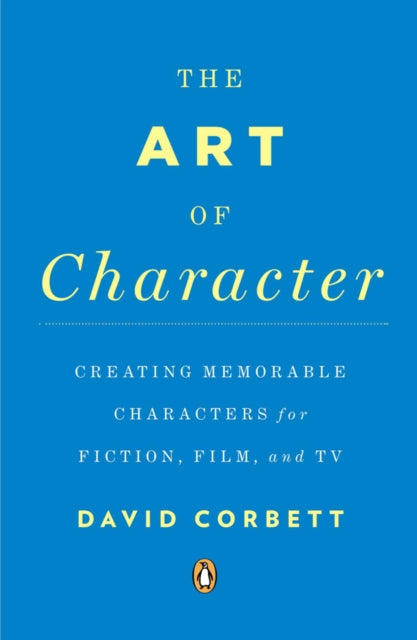 The Art of Character : Creating Memorable Characters for Fiction, Film, and TV - 9780143121572