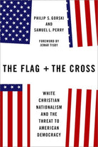 The Flag and the Cross : White Christian Nationalism and the Threat to American Democracy - 9780197618684