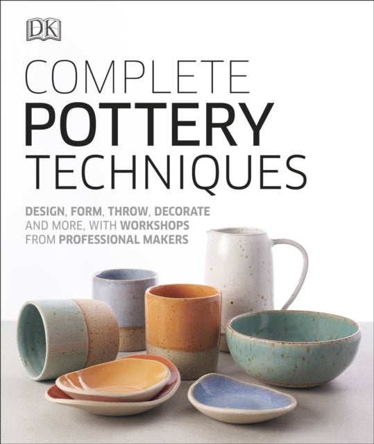 Complete Pottery Techniques : Design, Form, Throw, Decorate and More, with Workshops from Professional Makers - 9780241381854