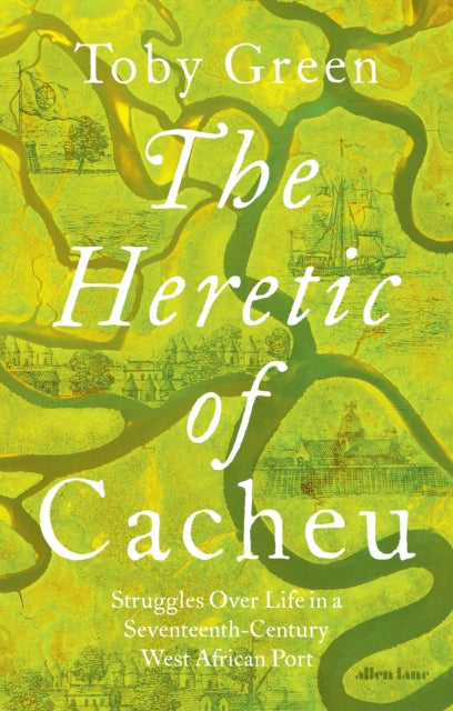 The Heretic of Cacheu : Struggles over Life in a Seventeenth-Century West African Port - 9780241611418