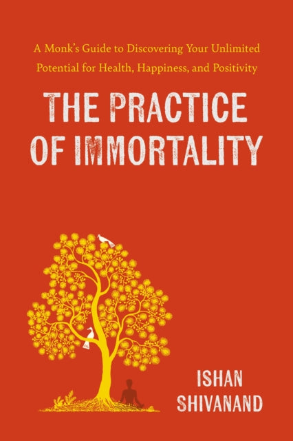 The Practice of Immortality : A Monk’s Guide to Discovering Your Unlimited Potential for Health, Happiness, and Positivity - 9780241687529