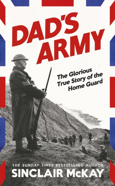 Dad’s Army : The Glorious True Story of the Home Guard