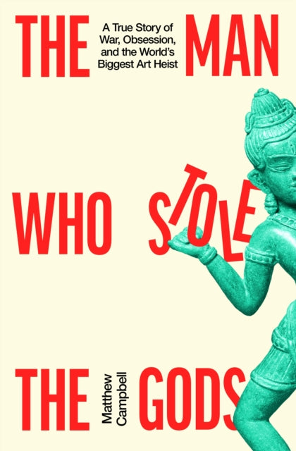 The Man Who Stole the Gods : A True Story of War, Obsession, and the World's Biggest Art Heist