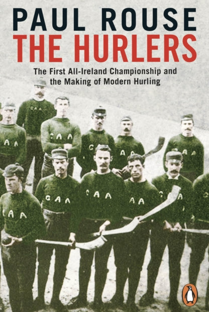 The Hurlers : The First All-Ireland Championship and the Making of Modern Hurling - 9780241983546