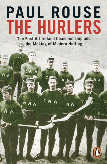 The Hurlers : The First All-Ireland Championship and the Making of Modern Hurling - 9780241983546