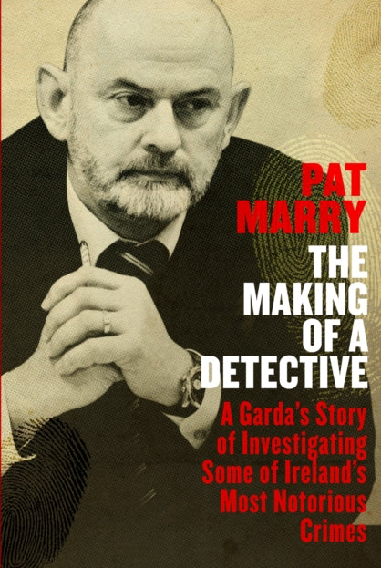 The Making of a Detective : A Garda's Story of Investigating Some of Ireland's Most Notorious Crimes - 9780241985311