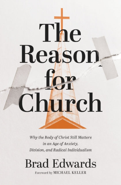 The Reason for Church : Why the Body of Christ Still Matters in an Age of Anxiety, Division, and Radical Individualism - 9780310166672