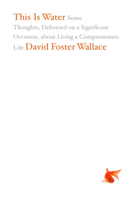 This Is Water : Some Thoughts, Delivered on a Significant Occasion, about Living a Compassionate Life - 9780316068222