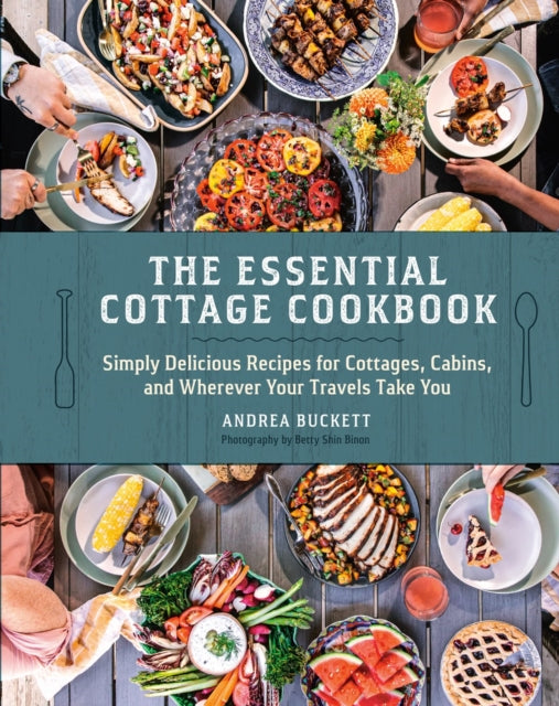 The Essential Cottage Cookbook : Simply Delicious Recipes for Cottages, Cabins, and Wherever Your Travels Take You - 9780525612834