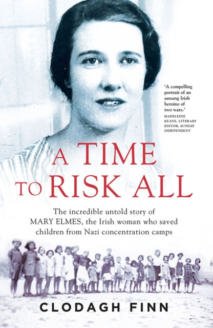 A Time to Risk All : The incredible untold story of Mary Elmes, the Irish woman who saved children from Nazi Concentration Camps - 9780717175611