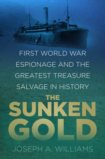 The Sunken Gold : First World War Espionage and the Greatest Treasure Salvage in History - 9780750988933