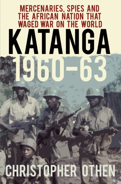 Katanga 1960-63 : Mercenaries, Spies and the African Nation that Waged War on the World - 9780750989169