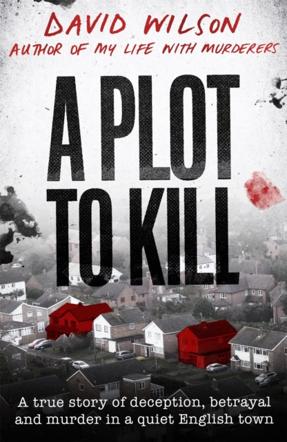 A Plot to Kill : The notorious killing of Peter Farquhar, a story of deception and betrayal that shocked a quiet English town - 9780751582161