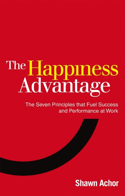 The Happiness Advantage : The Seven Principles of Positive Psychology that Fuel Success and Performance at Work - 9780753539477