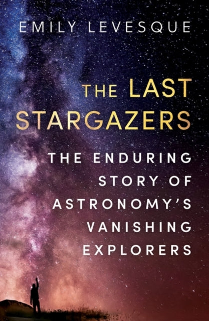 The Last Stargazers : The Enduring Story of Astronomy’s Vanishing Explorers - 9780861540068