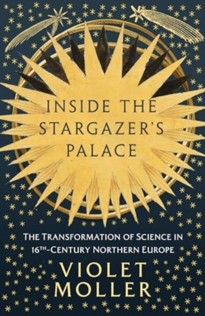 Inside the Stargazer's Palace : The Transformation of Science in 16th-Century Northern Europe - 9780861547524