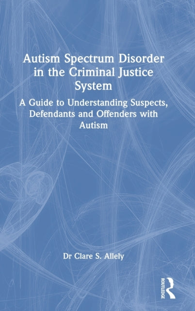 Autism Spectrum Disorder in the Criminal Justice System : A Guide to Understanding Suspects, Defendants and Offenders with Autism - 9781032079455