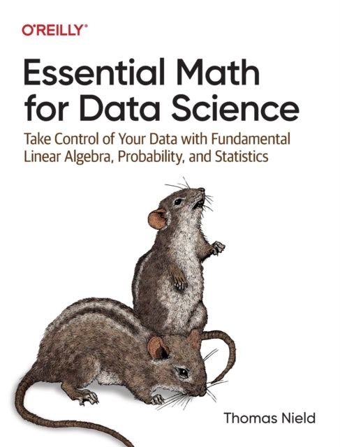 Essential Math for Data Science : Take Control of Your Data with Fundamental Linear Algebra, Probability, and Statistics - 9781098102937