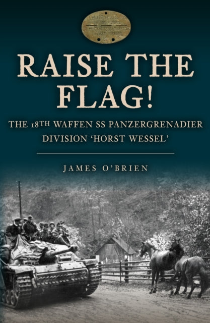 Raise the Flag! : The 18th Waffen SS Panzergrenadier Division 'Horst Wessel' - 9781398113039