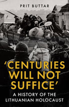 Centuries Will Not Suffice : A History of the Lithuanian Holocaust - 9781398125452