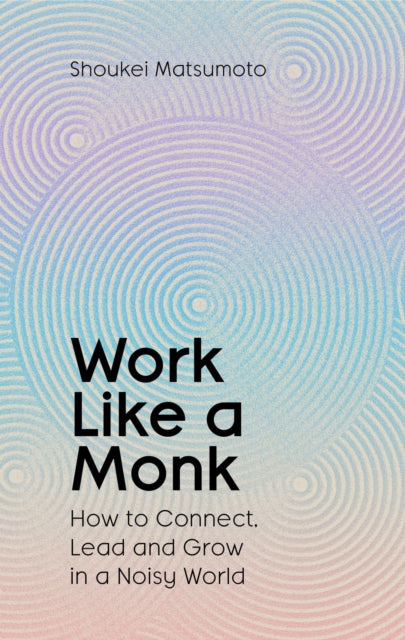 Work Like A Monk : How to Connect, Lead and Grow in a Noisy World - 9781398551749