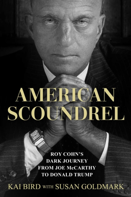 American Scoundrel : Roy Cohn's Dark Journey from Joe McCarthy to Donald Trump