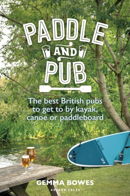 Paddle and Pub : The best British pubs to get to by kayak, canoe or paddleboard - 9781399410571