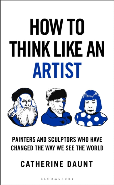 How To Think Like an Artist : Painters and Sculptors Who Have Changed The Way We See The World