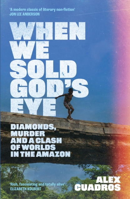 When We Sold God's Eye : Diamonds, Murder and a Clash of Worlds in the Amazon 'A MODERN CLASSIC OF LITERARY NONFICTION' - JON LEE ANDERSON - 9781399628891