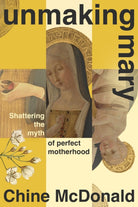 Unmaking Mary : Shattering the Myth of Perfect Motherhood - 9781399814638