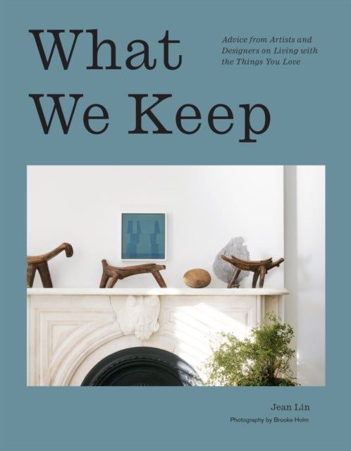 What We Keep : Advice from Artists and Designers on Living with the Things You Love - 9781419770111