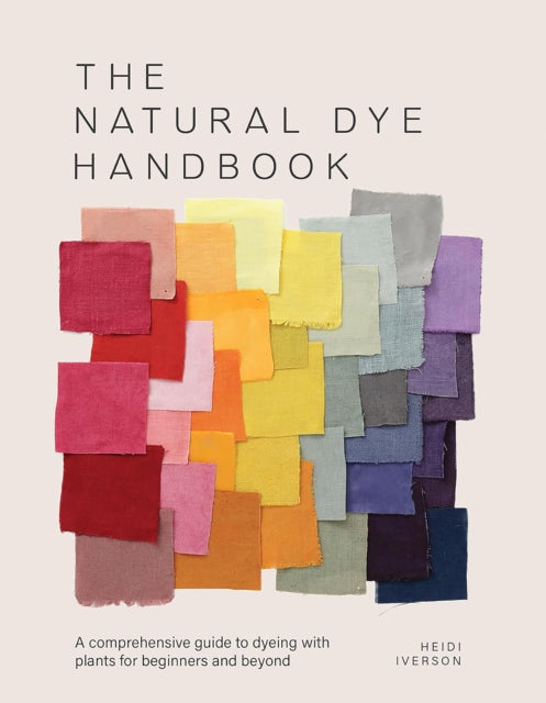 The Natural Dye Handbook : A Comprehensive Guide to Exploring Plant-Based Dyeing Techniques - 9781446314760