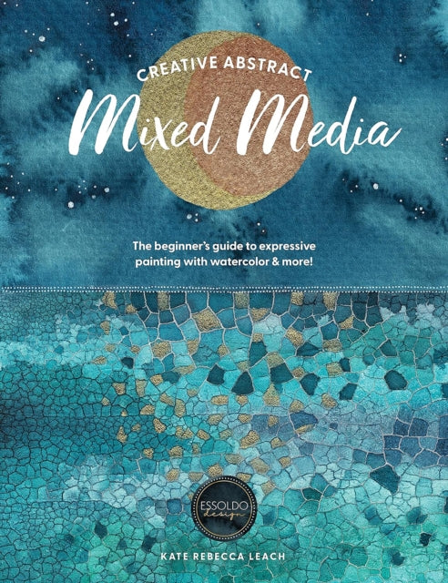 Creative Abstract Mixed Media : The Beginner's Guide to Expressive Painting with Watercolor and More! - 9781446315613