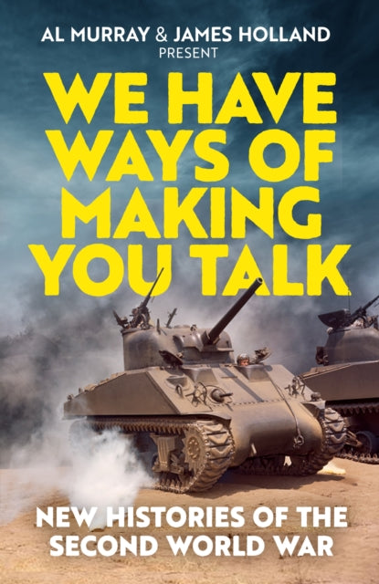 We Have Ways of Making You Talk : New Histories of the Second World War – The Official Book from the Hit Podcast