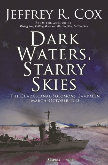 Dark Waters, Starry Skies : The Guadalcanal-Solomons Campaign, March–October 1943 - 9781472849878