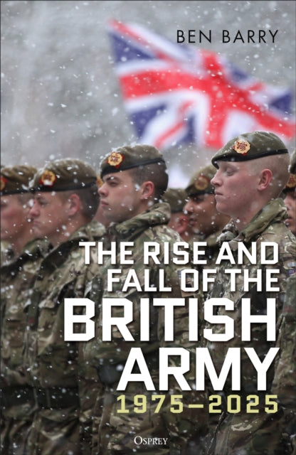 The Rise and Fall of the British Army, 1975–2025 - 9781472856340