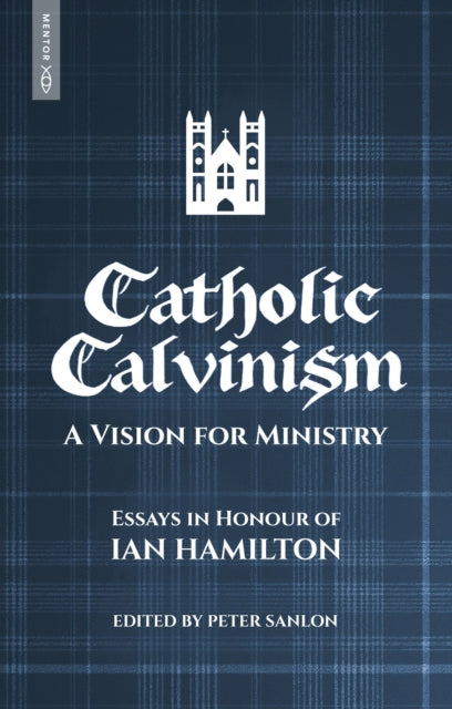Catholic Calvinism : A Vision for Ministry: Essays in Honour of Ian Hamilton - 9781527111905