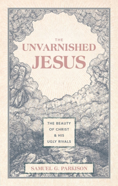 The Unvarnished Jesus : The Beauty of Christ and His Ugly Rivals - 9781527112223