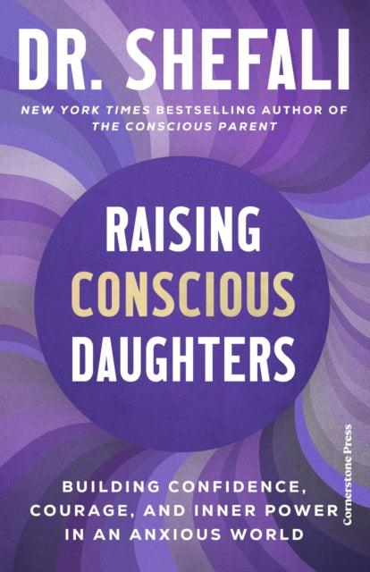 Raising Conscious Daughters : Building Confidence, Courage and Inner Power in an Anxious World