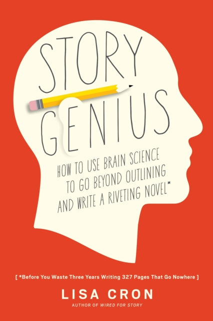 Story Genius : How to Use Brain Science to Go Beyond Outlining and Write a Riveting Novel (Before You Waste Three Years Writing 327 Pages That Go Nowhere) - 9781607748892