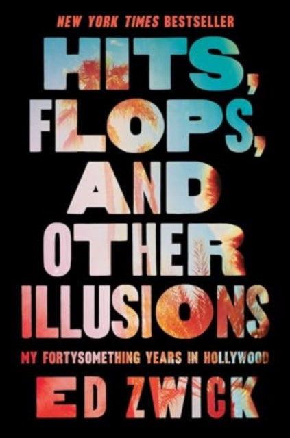 Hits, Flops, and Other Illusions : My Fortysomething Years in Hollywood - 9781668047002